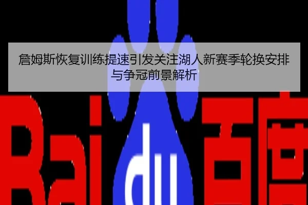 詹姆斯恢复训练提速引发关注湖人新赛季轮换安排与争冠前景解析
