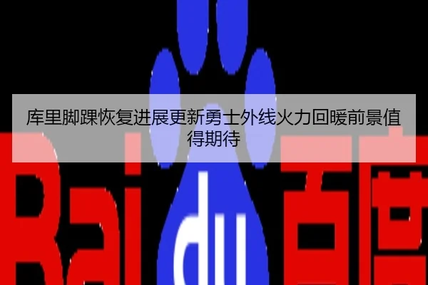 库里脚踝恢复进展更新勇士外线火力回暖前景值得期待