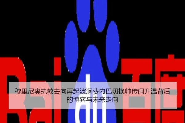 穆里尼奥执教去向再起波澜费内巴切换帅传闻升温背后的博弈与未来走向